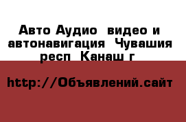Авто Аудио, видео и автонавигация. Чувашия респ.,Канаш г.